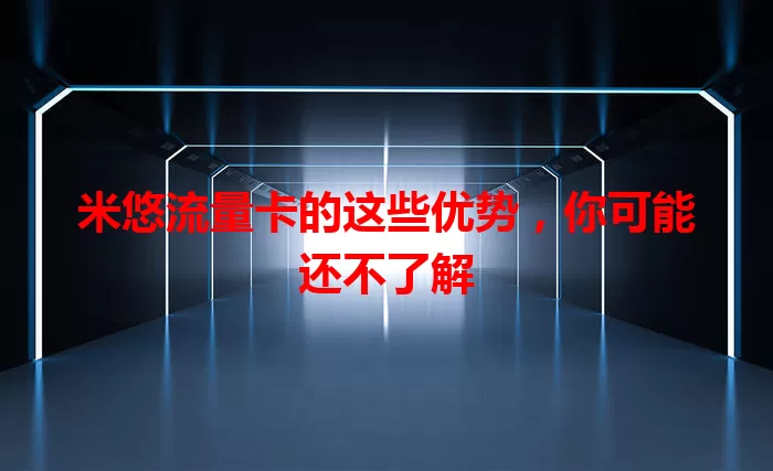 米悠流量卡的这些优势，你可能还不了解