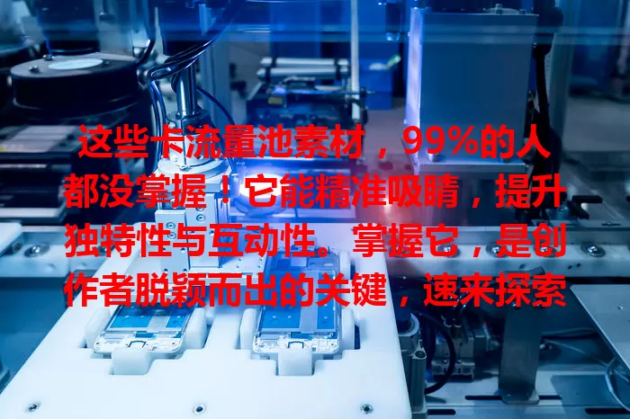 这些卡流量池素材，99%的人都没掌握！它能精准吸睛，提升独特性与互动性。掌握它，是创作者脱颖而出的关键，速来探索如何挖掘运用，让内容在流量池大放异彩！