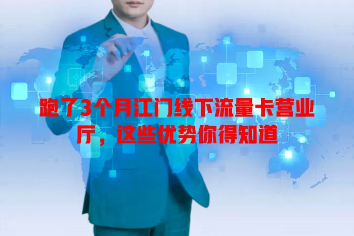 跑了3个月江门线下流量卡营业厅，这些优势你得知道