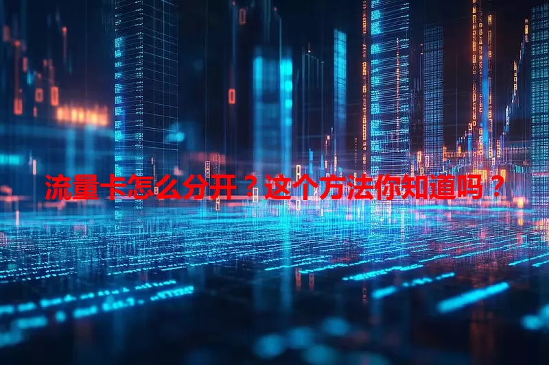 流量卡怎么分开？这个方法你知道吗？