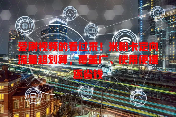 爱刷视频的看过来！米粉卡定向流量超划算，覆盖广、使用便捷还省钱