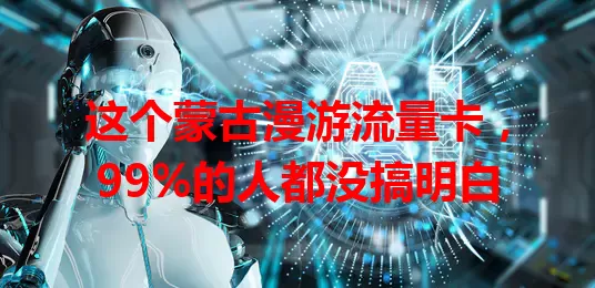 这个蒙古漫游流量卡，99%的人都没搞明白