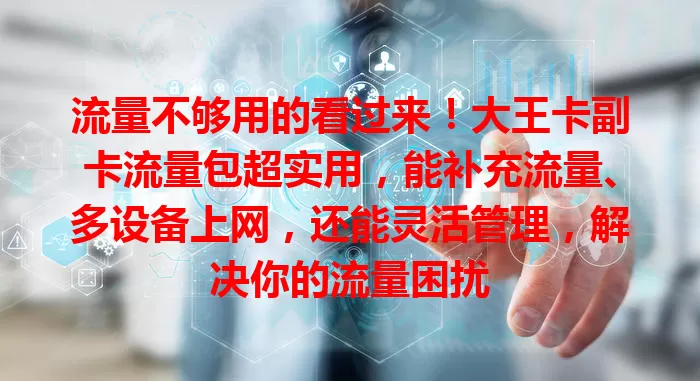 流量不够用的看过来！大王卡副卡流量包超实用，能补充流量、多设备上网，还能灵活管理，解决你的流量困扰