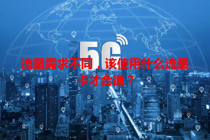 流量需求不同，该使用什么流量卡才合适？