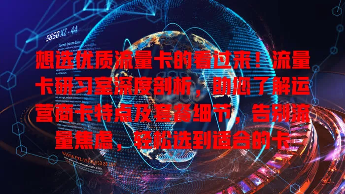 想选优质流量卡的看过来！流量卡研习室深度剖析，助您了解运营商卡特点及套餐细节，告别流量焦虑，轻松选到适合的卡