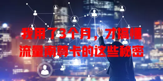 我用了3个月，才搞懂流量南尊卡的这些秘密