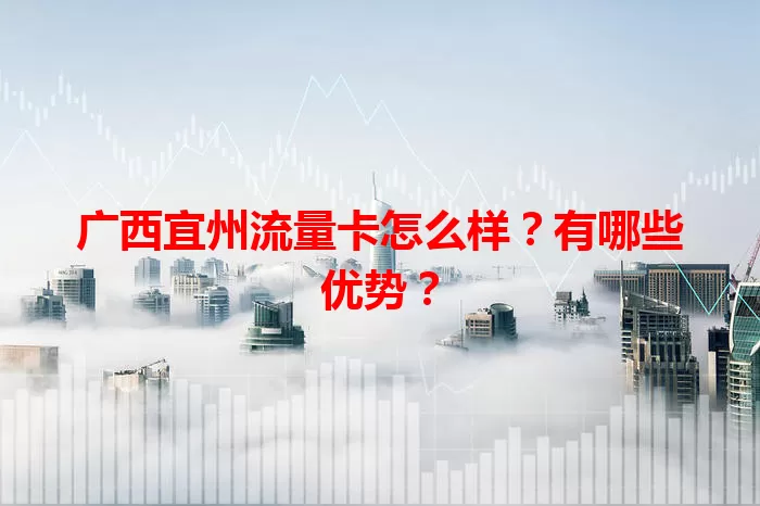 广西宜州流量卡怎么样？有哪些优势？