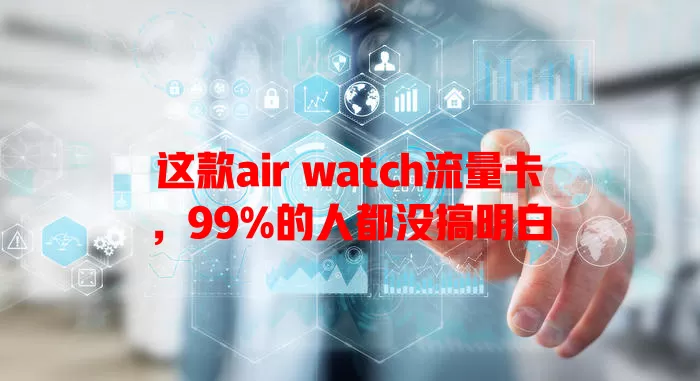 这款air watch流量卡，99%的人都没搞明白