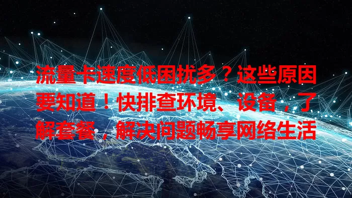 流量卡速度低困扰多？这些原因要知道！快排查环境、设备，了解套餐，解决问题畅享网络生活