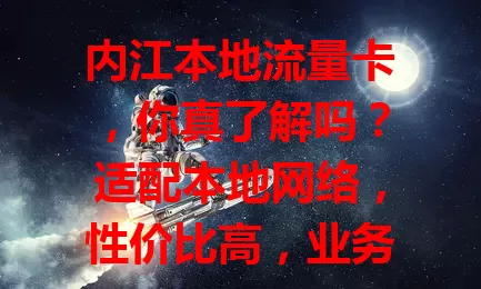 内江本地流量卡，你真了解吗？适配本地网络，性价比高，业务办理便捷。选卡留意套餐内容与合约，值得内江朋友深入了解，畅享优质上网体验！