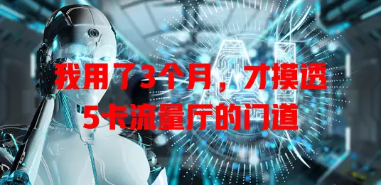 我用了3个月，才摸透5卡流量厅的门道