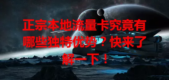 正宗本地流量卡究竟有哪些独特优势？快来了解一下！