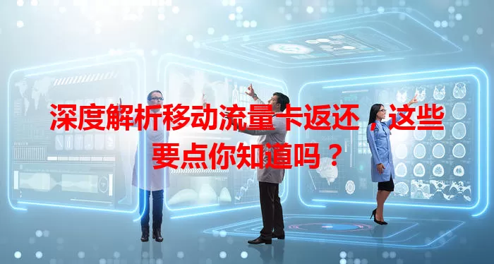 深度解析移动流量卡返还，这些要点你知道吗？