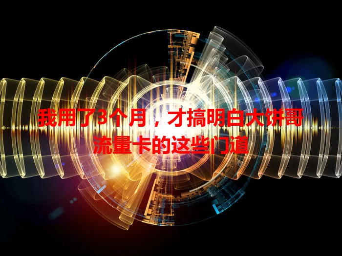 我用了3个月，才搞明白大饼哥流量卡的这些门道