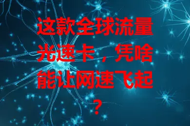 这款全球流量光速卡，凭啥能让网速飞起？