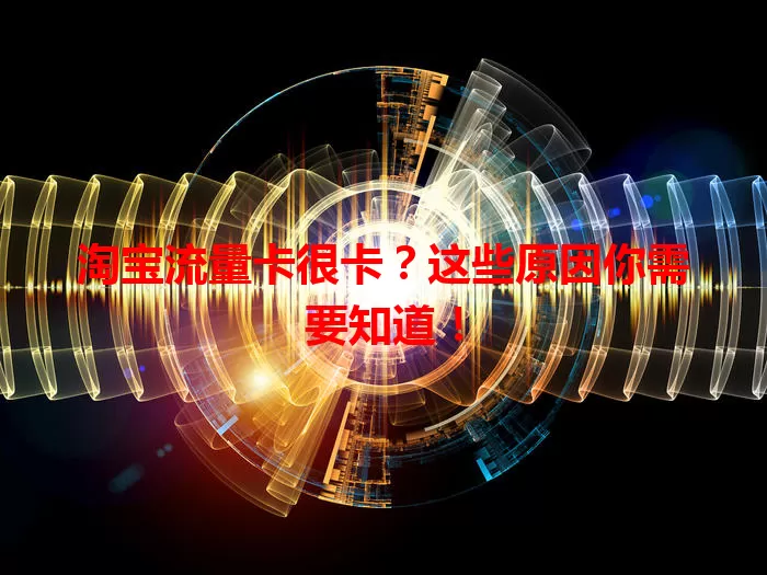 淘宝流量卡很卡？这些原因你需要知道！