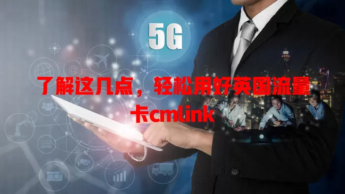 了解这几点，轻松用好英国流量卡cmlink