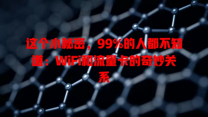 这个小秘密，99%的人都不知道：WiFi和流量卡的奇妙关系