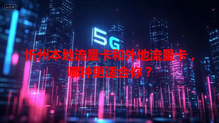 忻州本地流量卡和外地流量卡，哪种更适合你？