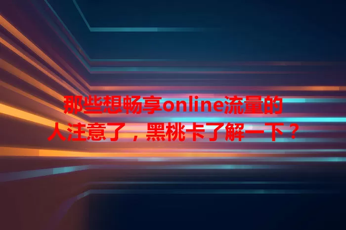 那些想畅享online流量的人注意了，黑桃卡了解一下？