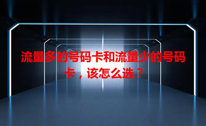 流量多的号码卡和流量少的号码卡，该怎么选？
