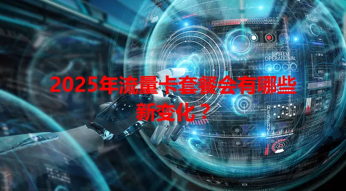 2025年流量卡套餐会有哪些新变化？