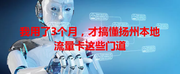 我用了3个月，才搞懂扬州本地流量卡这些门道