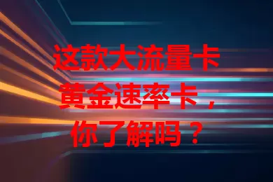 这款大流量卡黄金速率卡，你了解吗？
