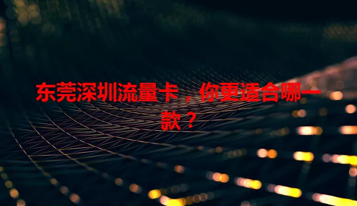 东莞深圳流量卡，你更适合哪一款？