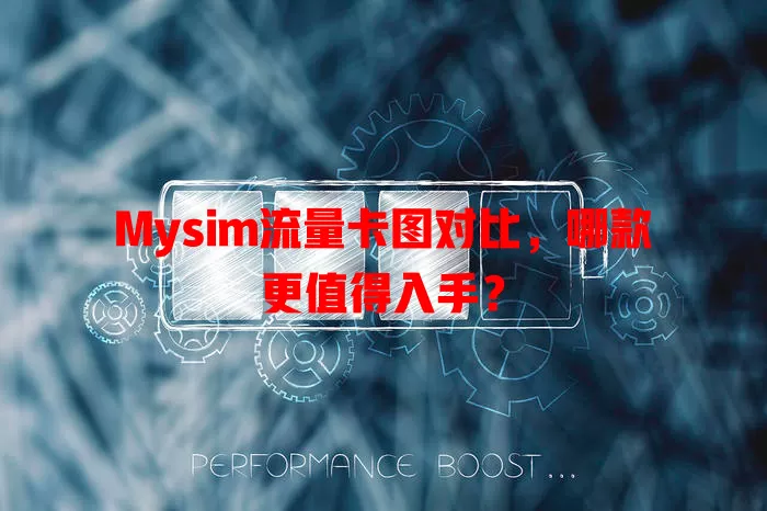 Mysim流量卡图对比，哪款更值得入手？