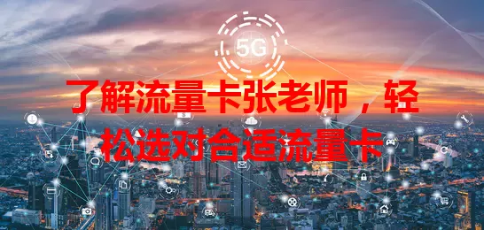 了解流量卡张老师，轻松选对合适流量卡