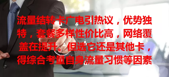 流量结转卡广电引热议，优势独特，套餐多样性价比高，网络覆盖在提升。但选它还是其他卡，得综合考量自身流量习惯等因素，不能盲目，了解需求对比优缺点才能选到最适合的。