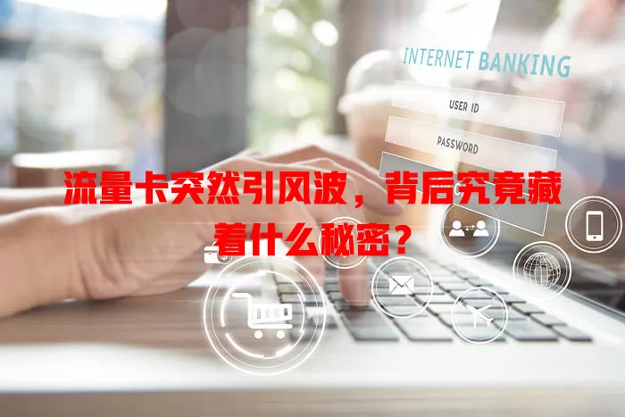 流量卡突然引风波，背后究竟藏着什么秘密？