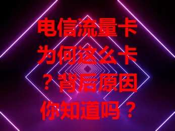 电信流量卡为何这么卡？背后原因你知道吗？