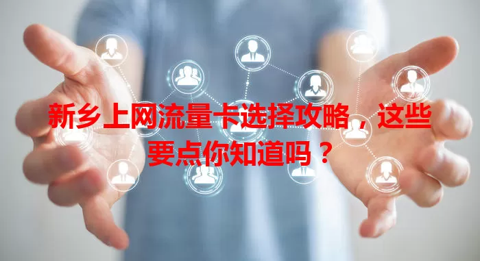 新乡上网流量卡选择攻略，这些要点你知道吗？