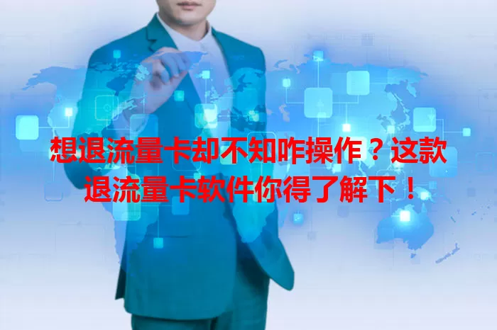想退流量卡却不知咋操作？这款退流量卡软件你得了解下！