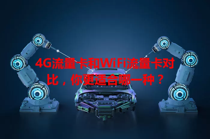 4G流量卡和WiFi流量卡对比，你更适合哪一种？