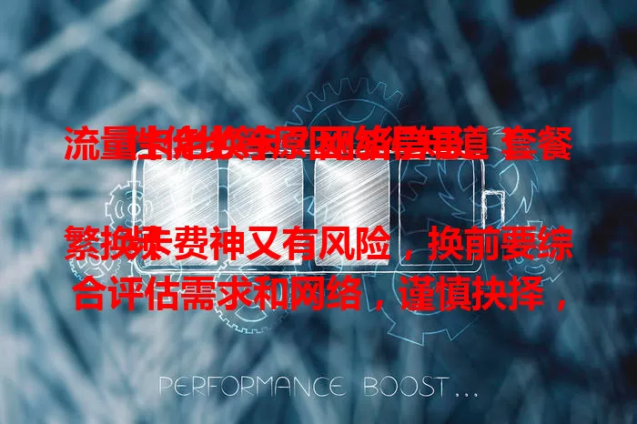 流量卡老换卡？网络信号、套餐性价比等原因你得知道！

频繁换卡费神又有风险，换前要综合评估需求和网络，谨慎抉择，减少不必要更换，畅享稳定便捷上网体验 。