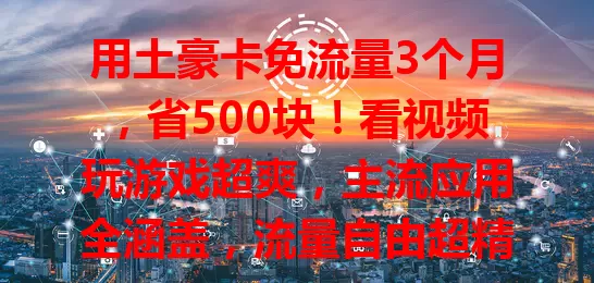 用土豪卡免流量3个月，省500块！看视频玩游戏超爽，主流应用全涵盖，流量自由超精彩