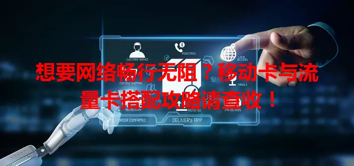 想要网络畅行无阻？移动卡与流量卡搭配攻略请查收！
