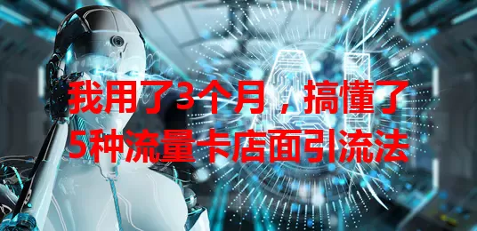 我用了3个月，搞懂了5种流量卡店面引流法