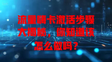 流量嗨卡激活步骤大揭秘，你知道该怎么做吗？