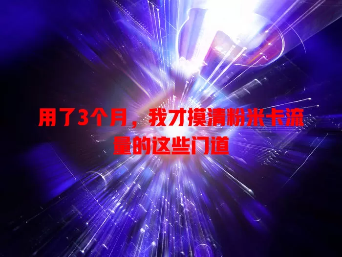 用了3个月，我才摸清粉米卡流量的这些门道