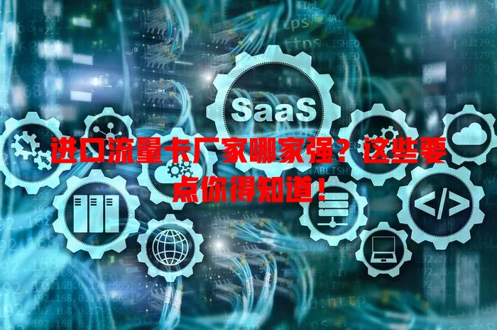 进口流量卡厂家哪家强？这些要点你得知道！