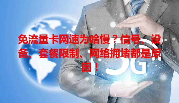 免流量卡网速为啥慢？信号、设备、套餐限制、网络拥堵都是原因！