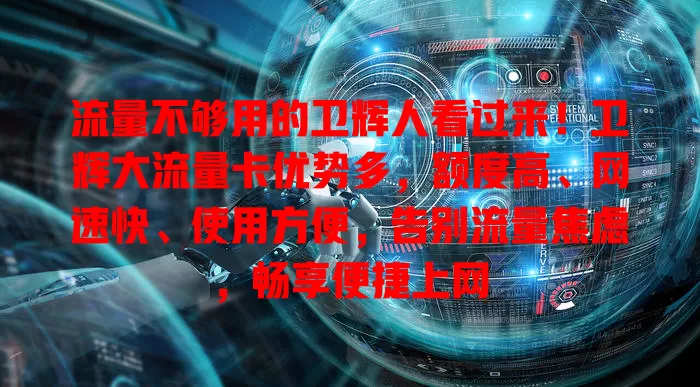 流量不够用的卫辉人看过来！卫辉大流量卡优势多，额度高、网速快、使用方便，告别流量焦虑，畅享便捷上网