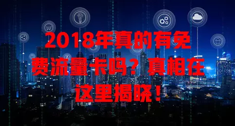 2018年真的有免费流量卡吗？真相在这里揭晓！