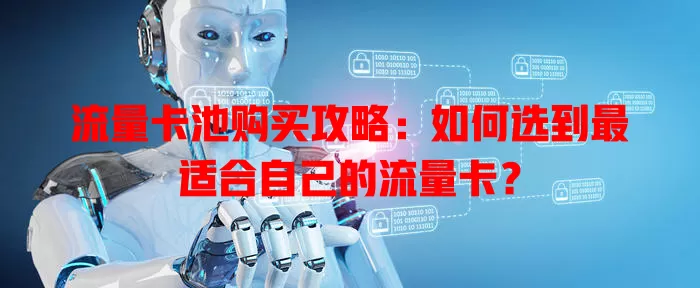 流量卡池购买攻略：如何选到最适合自己的流量卡？
