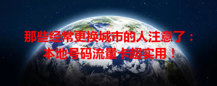 那些经常更换城市的人注意了：本地号码流量卡超实用！
