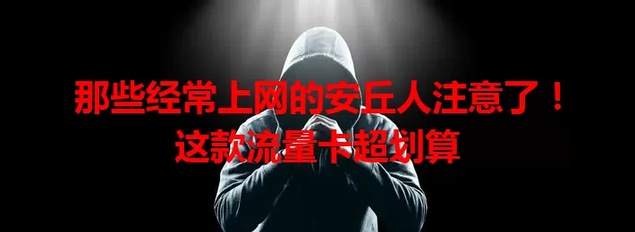 那些经常上网的安丘人注意了！这款流量卡超划算